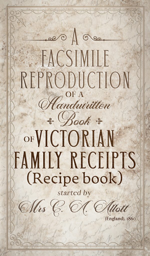 Cover for A facsimile reproduction of Victorian Recipe Book: A Handwritten Book of Family Receipts started by Mrs C. A. Allott of Sheffield, (England), 1860